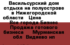 Васильсурский дом отдыха на полуострове в Нижегородской области › Цена ­ 30 000 000 - Все города Бизнес » Продажа готового бизнеса   . Мурманская обл.,Видяево нп